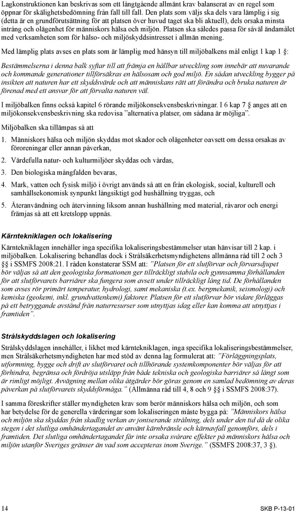 miljön. Platsen ska således passa för såväl ändamålet med verksamheten som för hälso- och miljöskyddsintresset i allmän mening.