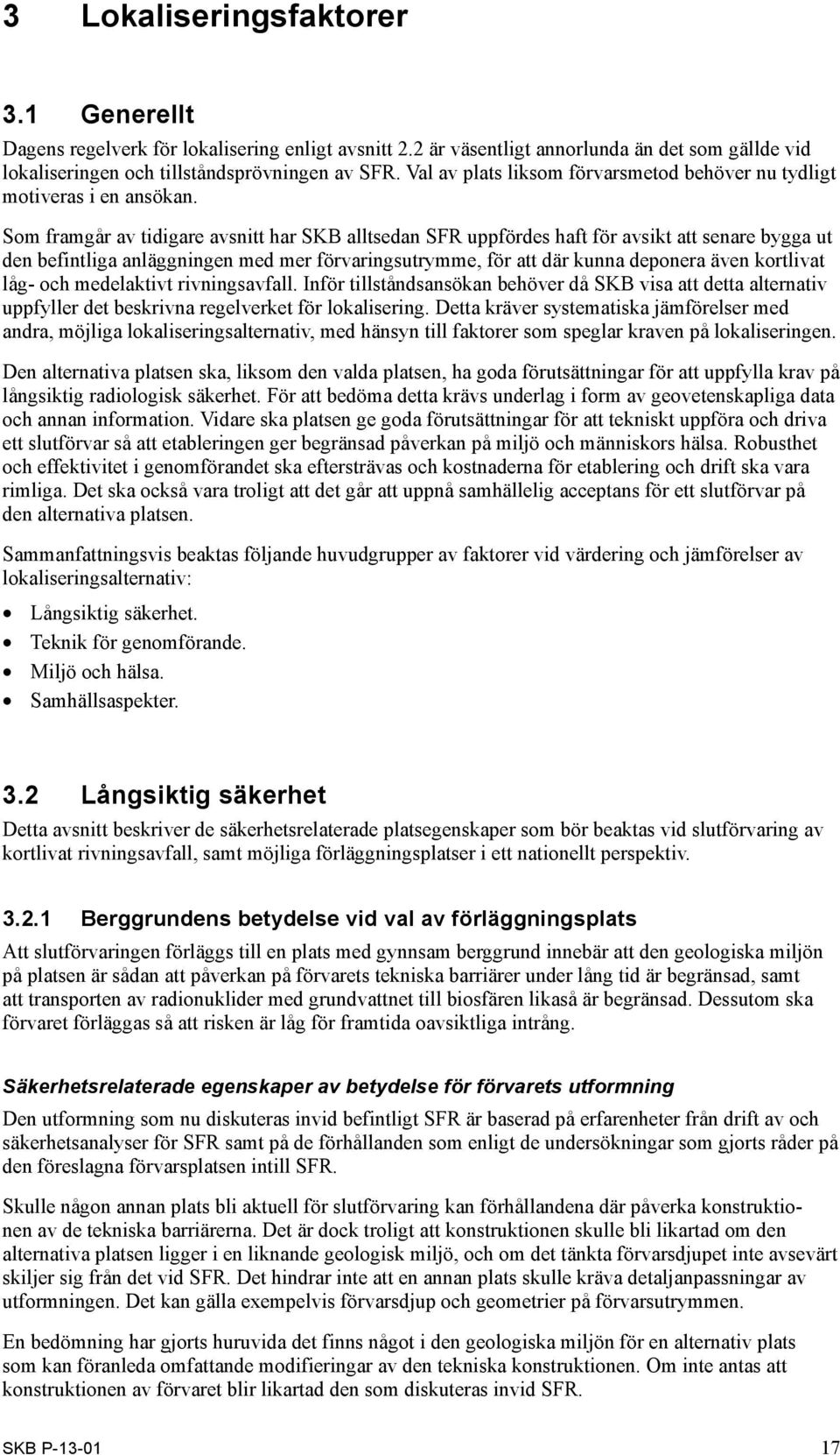 Som framgår av tidigare avsnitt har SKB alltsedan SFR uppfördes haft för avsikt att senare bygga ut den befintliga anläggningen med mer förvaringsutrymme, för att där kunna deponera även kortlivat