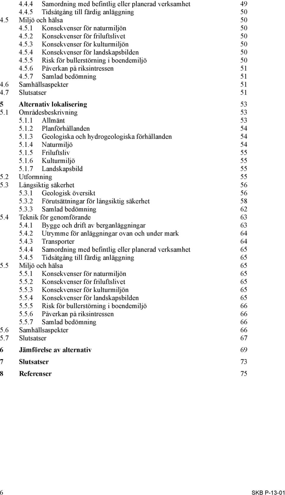 6 Samhällsaspekter 51 4.7 Slutsatser 51 5 Alternativ lokalisering 53 5.1 Områdesbeskrivning 53 5.1.1 Allmänt 53 5.1.2 Planförhållanden 54 5.1.3 Geologiska och hydrogeologiska förhållanden 54 5.1.4 Naturmiljö 54 5.