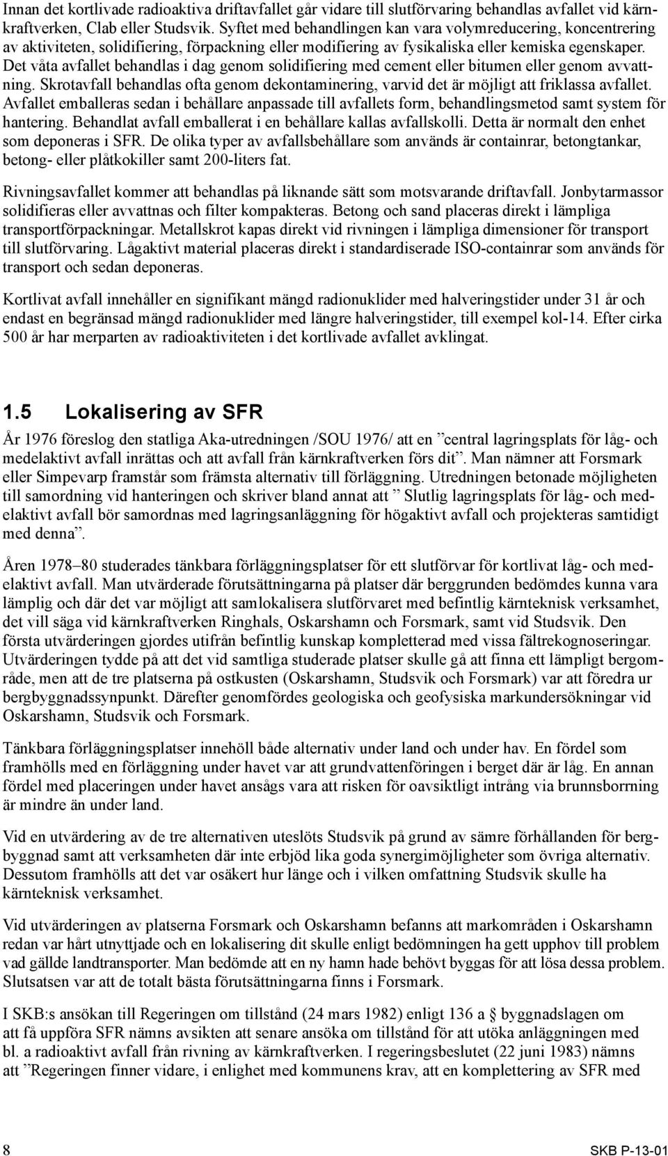 Det våta avfallet behandlas i dag genom solidifiering med cement eller bitumen eller genom avvattning. Skrotavfall behandlas ofta genom dekontaminering, varvid det är möjligt att friklassa avfallet.