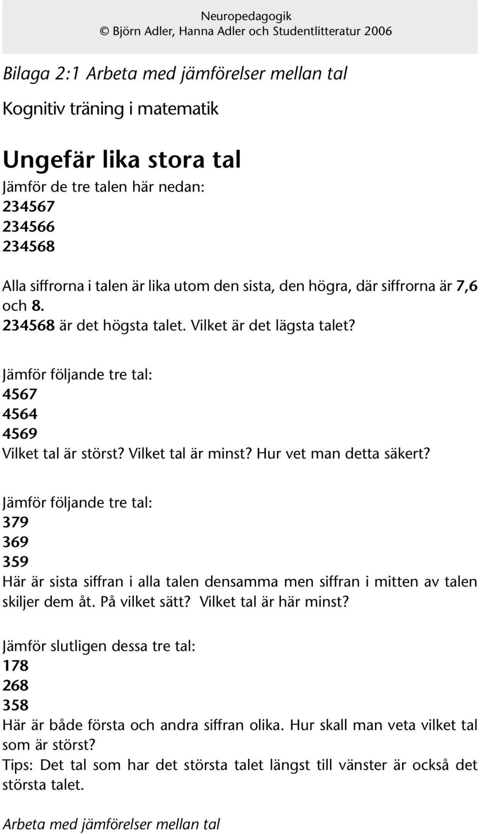 Jämför följande tre tal: 379 369 359 Här är sista siffran i alla talen densamma men siffran i mitten av talen skiljer dem åt. På vilket sätt? Vilket tal är här minst?