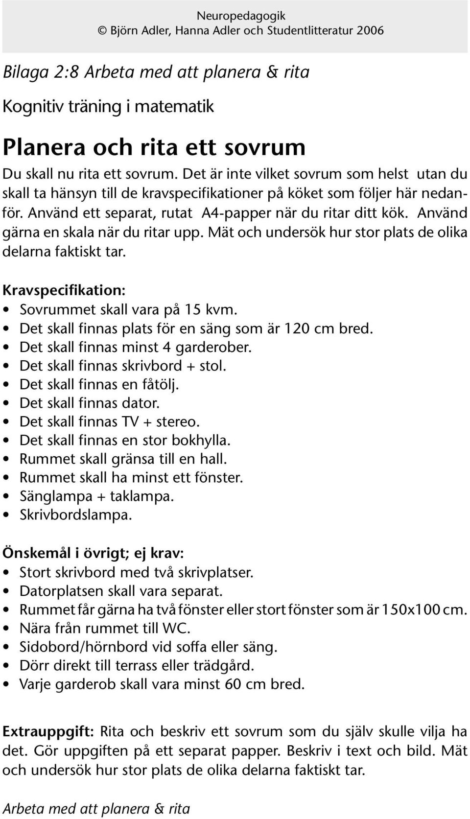 Använd gärna en skala när du ritar upp. Mät och undersök hur stor plats de olika delarna faktiskt tar. Kravspecifikation: Sovrummet skall vara på 15 kvm.