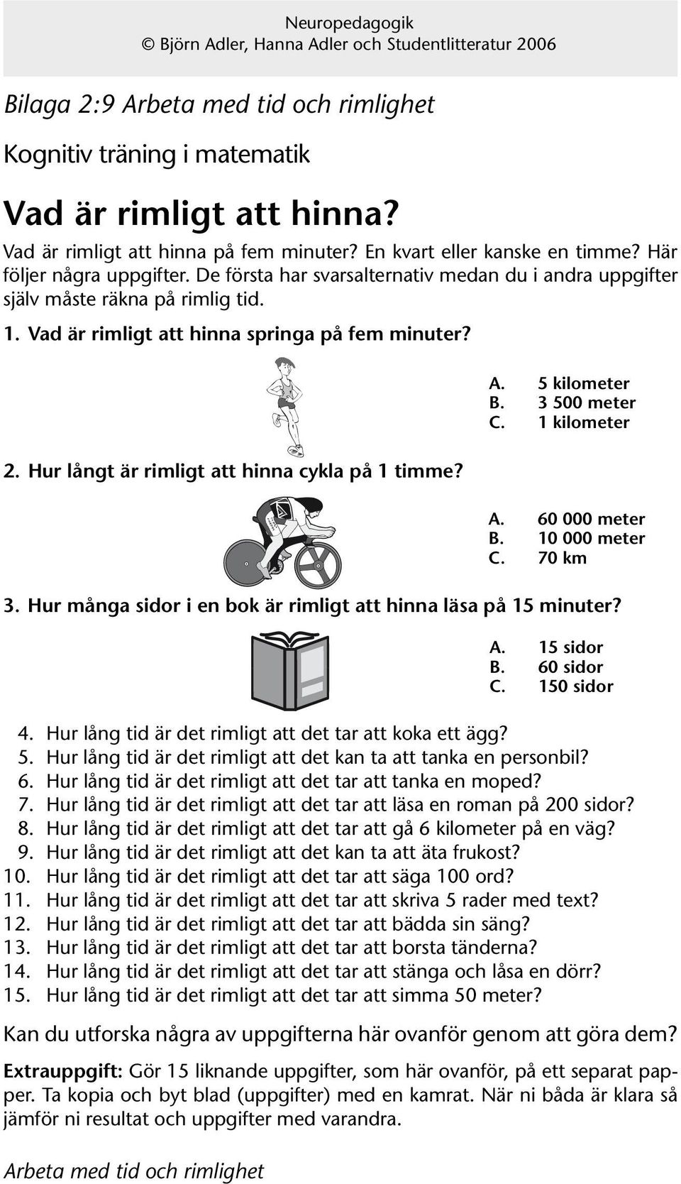 Hur många sidor i en bok är rimligt att hinna läsa på 15 minuter? 4. Hur lång tid är det rimligt att det tar att koka ett ägg? 5. Hur lång tid är det rimligt att det kan ta att tanka en personbil? 6.