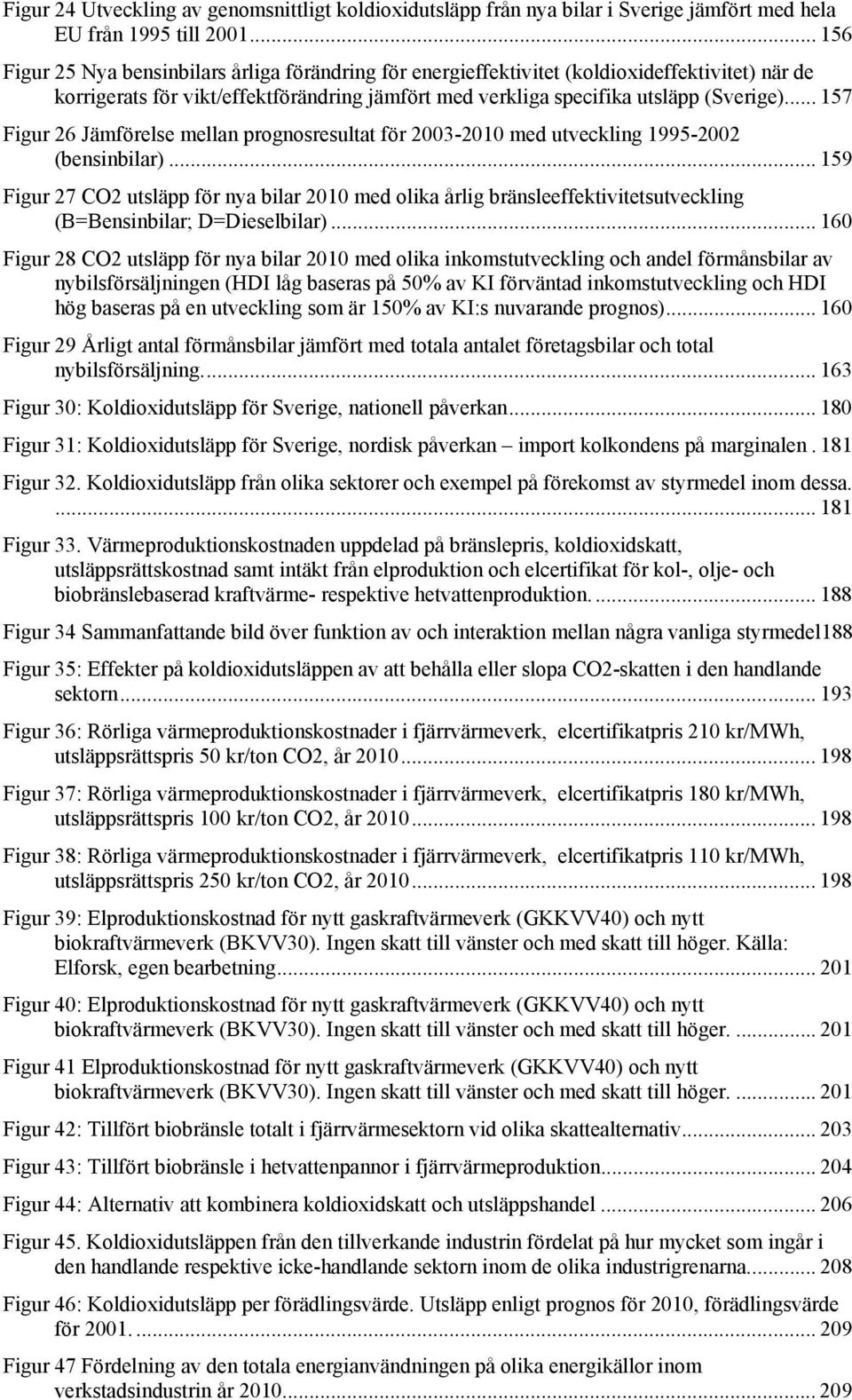 .. 157 Figur 26 Jämförelse mellan prognosresultat för 2003-2010 med utveckling 1995-2002 (bensinbilar).