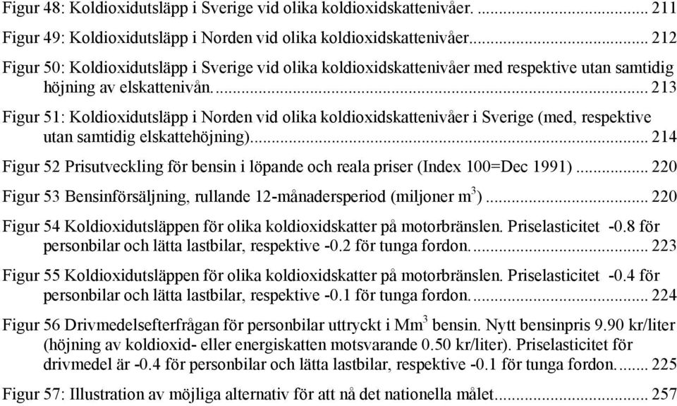 .. 213 Figur 51: Koldioxidutsläpp i Norden vid olika koldioxidskattenivåer i Sverige (med, respektive utan samtidig elskattehöjning).