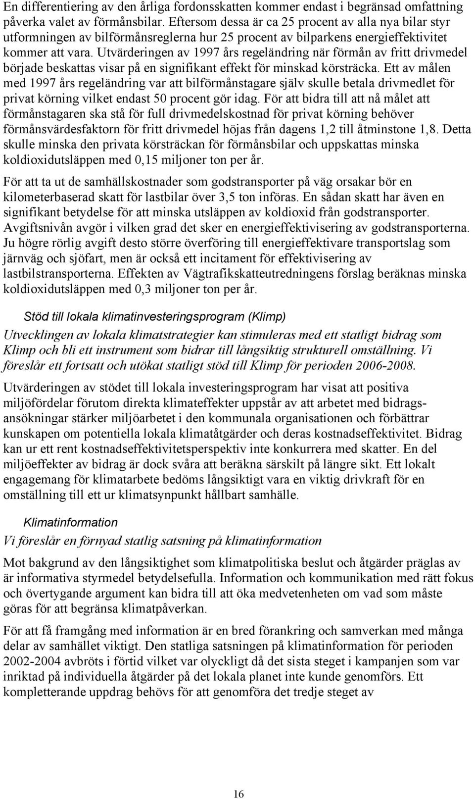 Utvärderingen av 1997 års regeländring när förmån av fritt drivmedel började beskattas visar på en signifikant effekt för minskad körsträcka.