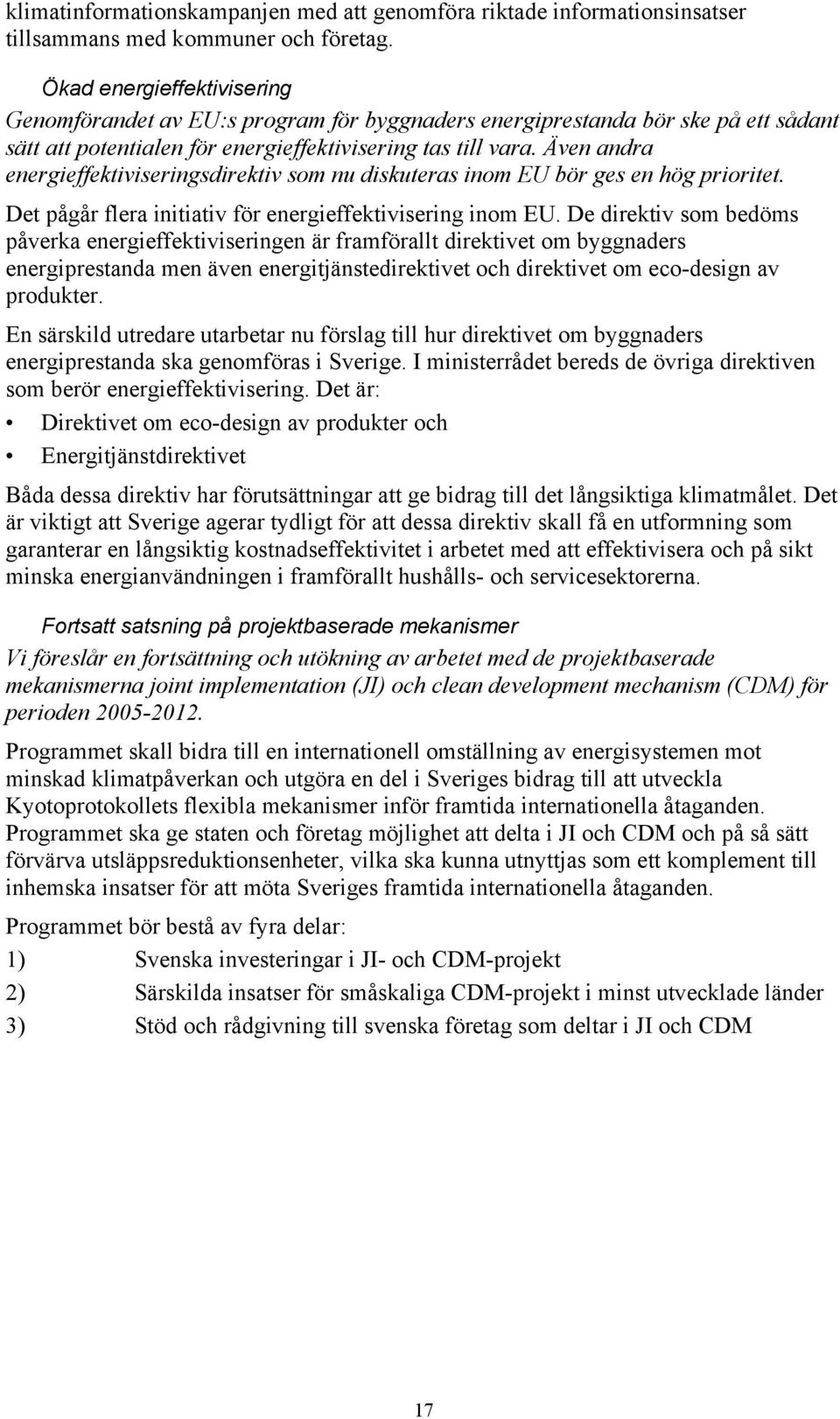 Även andra energieffektiviseringsdirektiv som nu diskuteras inom EU bör ges en hög prioritet. Det pågår flera initiativ för energieffektivisering inom EU.