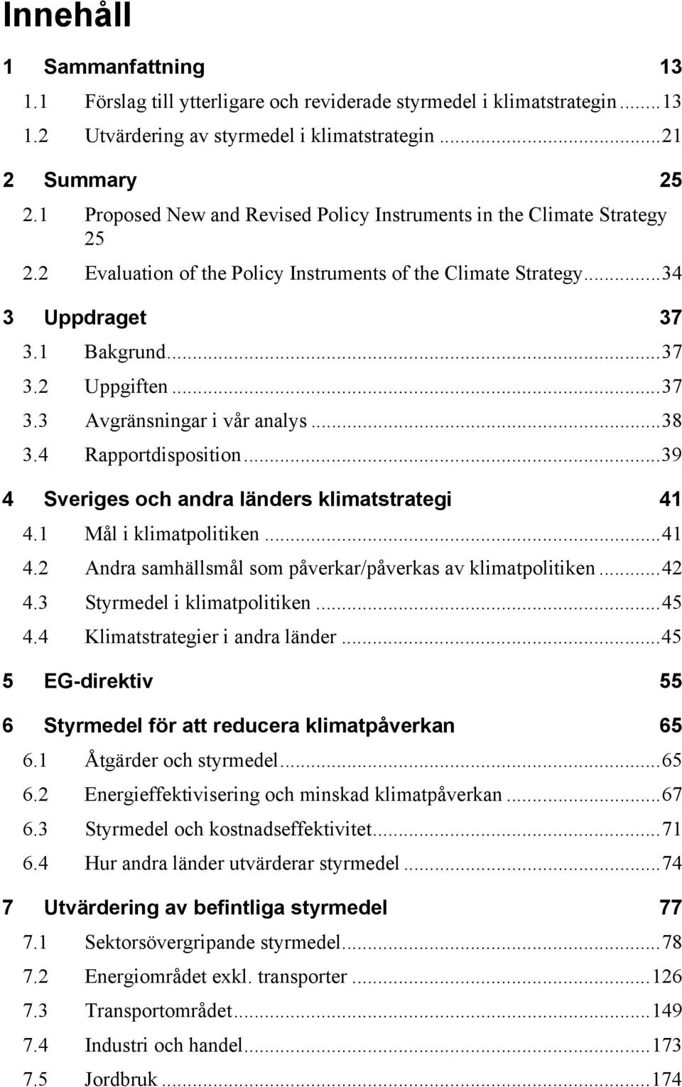 ..38 3.4 Rapportdisposition...39 4 Sveriges och andra länders klimatstrategi 41 4.1 Mål i klimatpolitiken...41 4.2 Andra samhällsmål som påverkar/påverkas av klimatpolitiken...42 4.