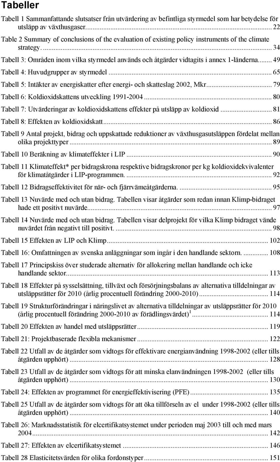 ... 34 Tabell 3: Områden inom vilka styrmedel används och åtgärder vidtagits i annex 1-länderna... 49 Tabell 4: Huvudgrupper av styrmedel.