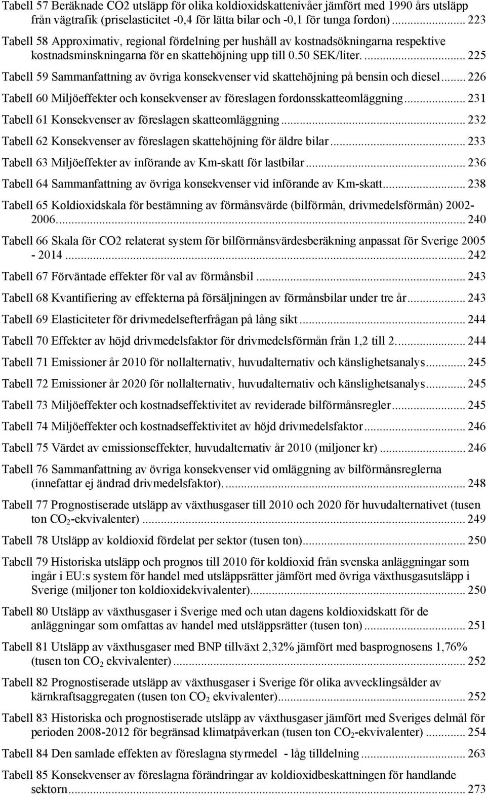 ... 225 Tabell 59 Sammanfattning av övriga konsekvenser vid skattehöjning på bensin och diesel... 226 Tabell 60 Miljöeffekter och konsekvenser av föreslagen fordonsskatteomläggning.