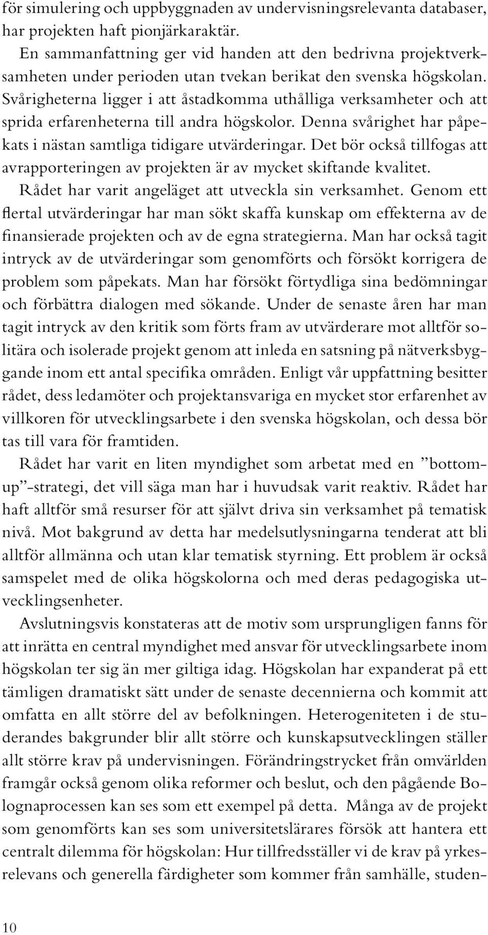 Svårigheterna ligger i att åstadkomma uthålliga verksamheter och att sprida erfarenheterna till andra högskolor. Denna svårighet har påpekats i nästan samtliga tidigare utvärderingar.