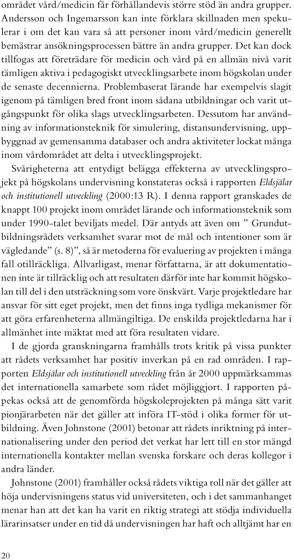 Det kan dock tillfogas att företrädare för medicin och vård på en allmän nivå varit tämligen aktiva i pedagogiskt utvecklingsarbete inom högskolan under de senaste decennierna.