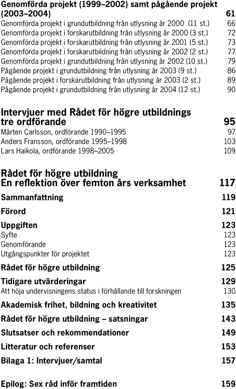 ) 73 Genomförda projekt i forskarutbildning från utlysning år 2002 (2 st.) 77 Genomförda projekt i grundutbildning från utlysning år 2002 (10 st.