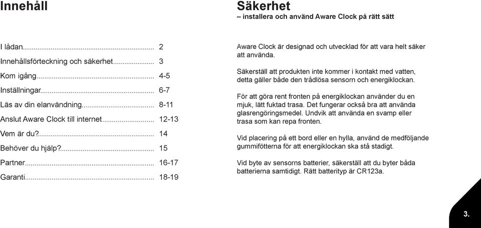 Säkerställ att produkten inte kommer i kontakt med vatten, detta gäller både den trådlösa sensorn och energiklockan. För att göra rent fronten på energiklockan använder du en mjuk, lätt fuktad trasa.