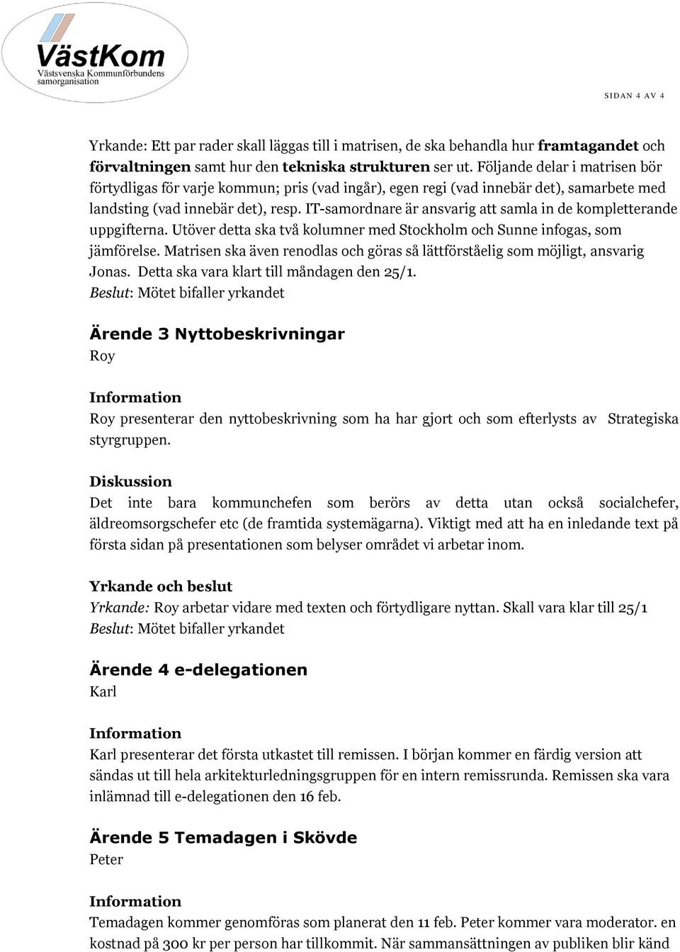 IT-samordnare är ansvarig att samla in de kompletterande uppgifterna. Utöver detta ska två kolumner med Stockholm och Sunne infogas, som jämförelse.