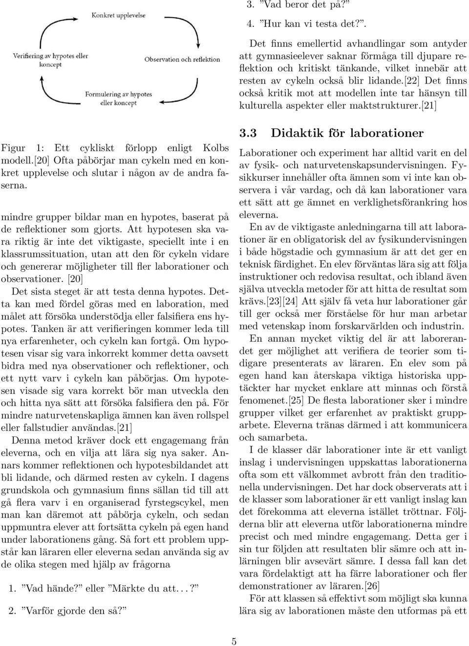 [22] Det finns också kritik mot att modellen inte tar hänsyn till kulturella aspekter eller maktstrukturer.[21] Figur 1: Ett cykliskt förlopp enligt Kolbs modell.