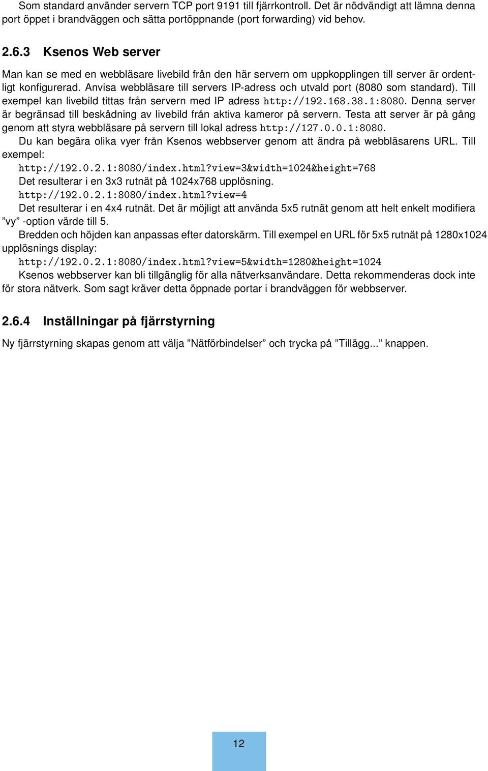 Anvisa webbläsare till servers IP-adress och utvald port (8080 som standard). Till exempel kan livebild tittas från servern med IP adress http://192.168.38.1:8080.