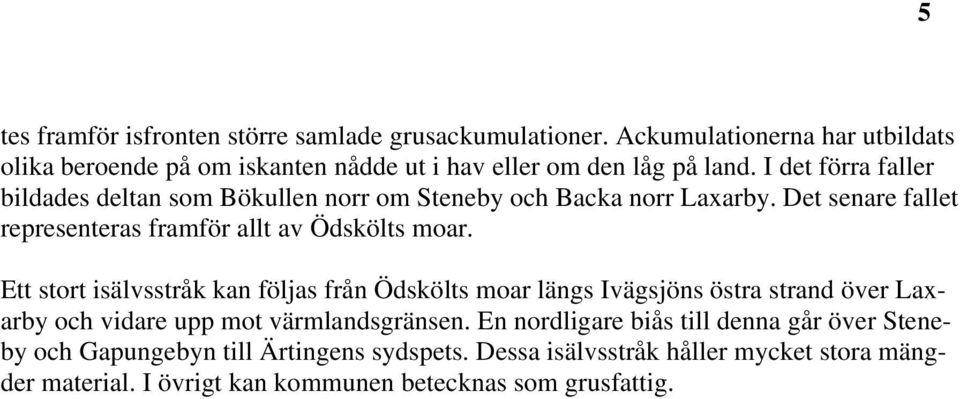 I det förra faller bildades deltan som Bökullen norr om Steneby och Backa norr Laxarby. Det senare fallet representeras framför allt av Ödskölts moar.