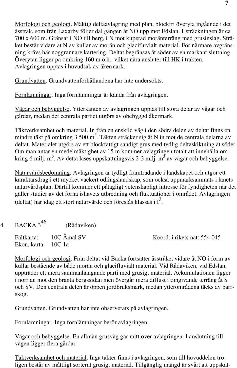 Deltat begränsas åt söder av en markant sluttning. Överytan ligger på omkring 160 m.ö.h., vilket nära ansluter till HK i trakten. Avlagringen upptas i huvudsak av åkermark. Grundvatten.