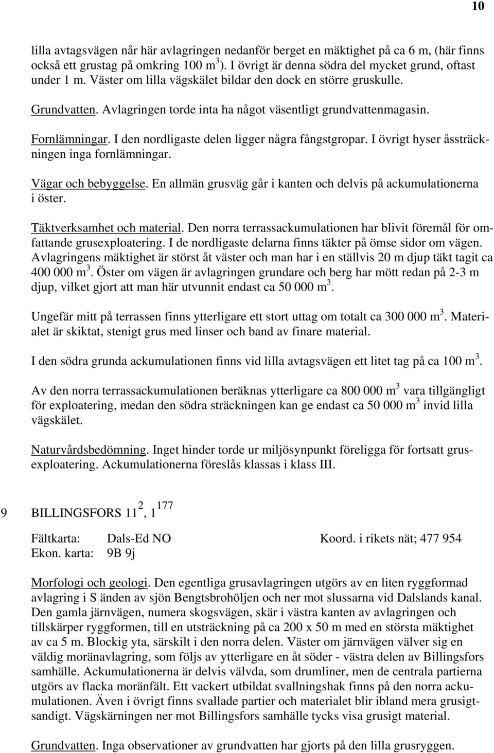 I den nordligaste delen ligger några fångstgropar. I övrigt hyser åssträckningen inga fornlämningar. Vägar och bebyggelse. En allmän grusväg går i kanten och delvis på ackumulationerna i öster.