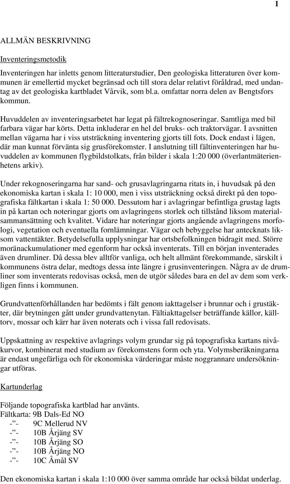 Samtliga med bil farbara vägar har körts. Detta inkluderar en hel del bruks- och traktorvägar. I avsnitten mellan vägarna har i viss utsträckning inventering gjorts till fots.