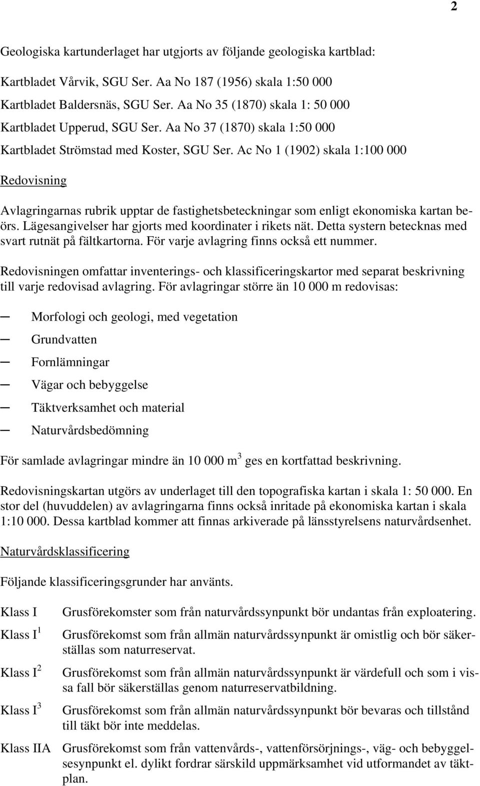 Ac No 1 (1902) skala 1:100 000 Redovisning Avlagringarnas rubrik upptar de fastighetsbeteckningar som enligt ekonomiska kartan beörs. Lägesangivelser har gjorts med koordinater i rikets nät.