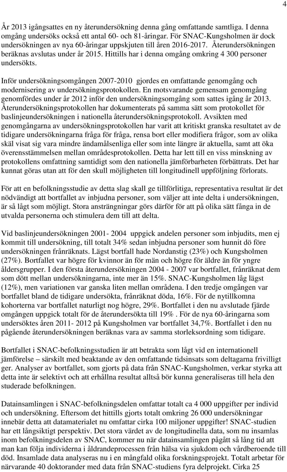 Hittills har i denna omgång omkring 4 300 personer undersökts. Inför undersökningsomgången 2007-2010 gjordes en omfattande genomgång och modernisering av undersökningsprotokollen.