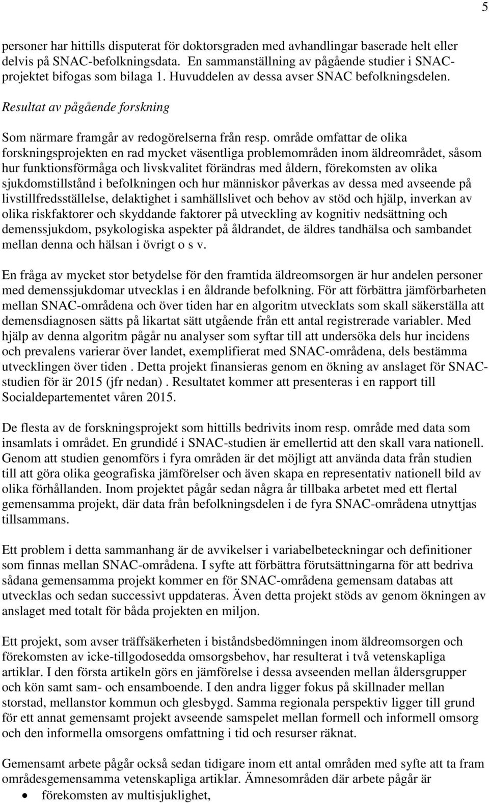 område omfattar de olika forskningsprojekten en rad mycket väsentliga problemområden inom äldreområdet, såsom hur funktionsförmåga och livskvalitet förändras med åldern, förekomsten av olika