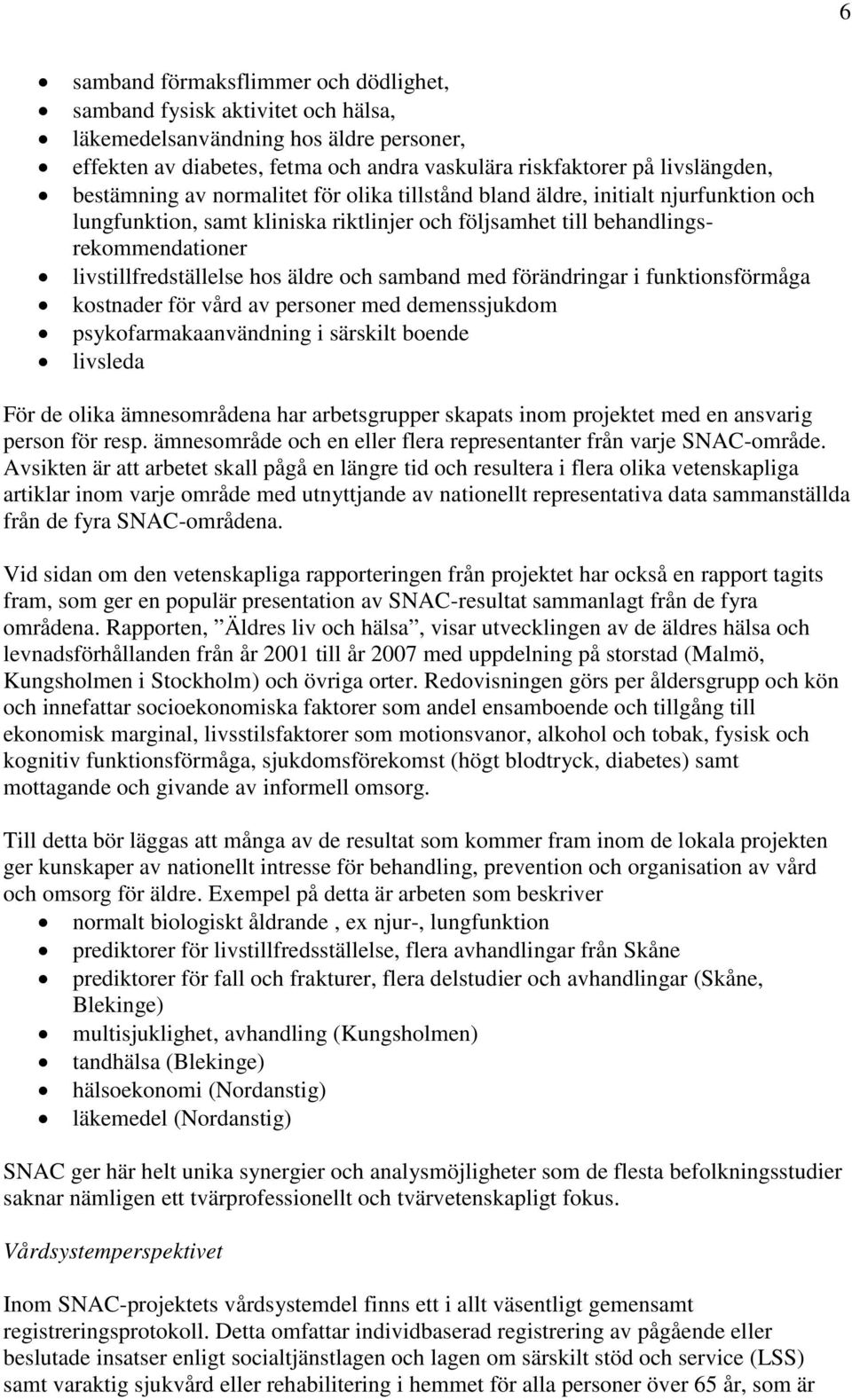 äldre och samband med förändringar i funktionsförmåga kostnader för vård av personer med demenssjukdom psykofarmakaanvändning i särskilt boende livsleda För de olika ämnesområdena har arbetsgrupper