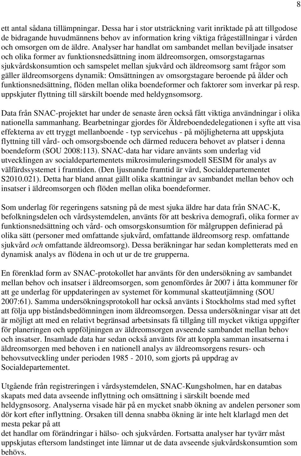 Analyser har handlat om sambandet mellan beviljade insatser och olika former av funktionsnedsättning inom äldreomsorgen, omsorgstagarnas sjukvårdskonsumtion och samspelet mellan sjukvård och