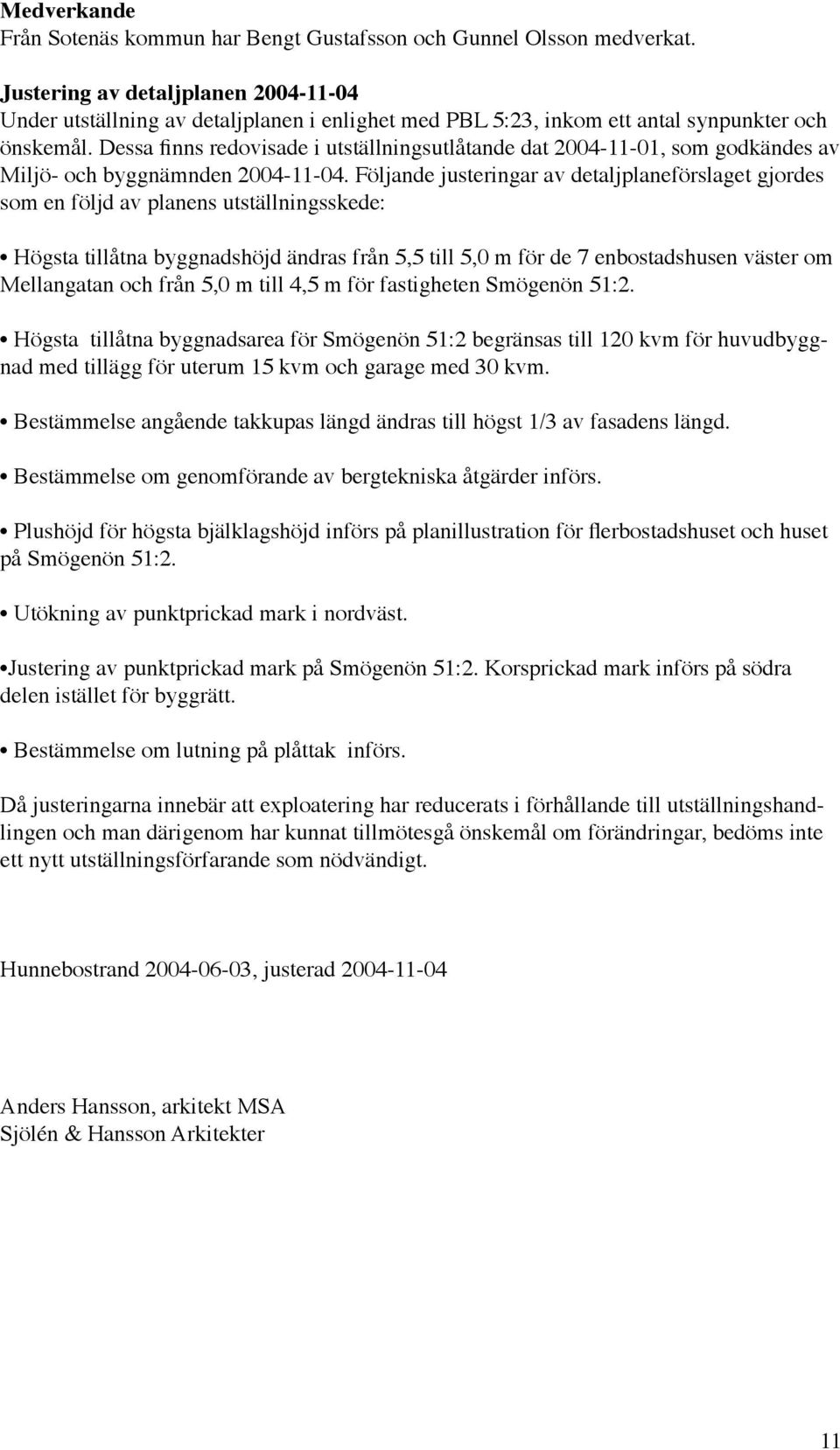 Dessa finns redovisade i utställningsutlåtande dat 2004-11-01, som godkändes av Miljö- och byggnämnden 2004-11-04.