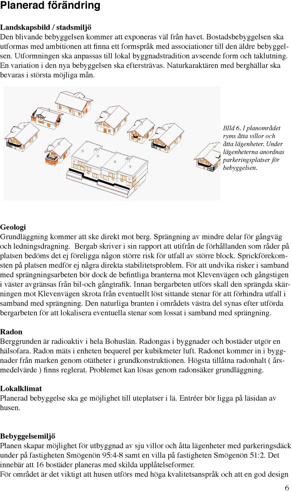 Utformningen ska anpassas till lokal byggnadstradition avseende form och taklutning. En variation i den nya bebyggelsen ska eftersträvas.