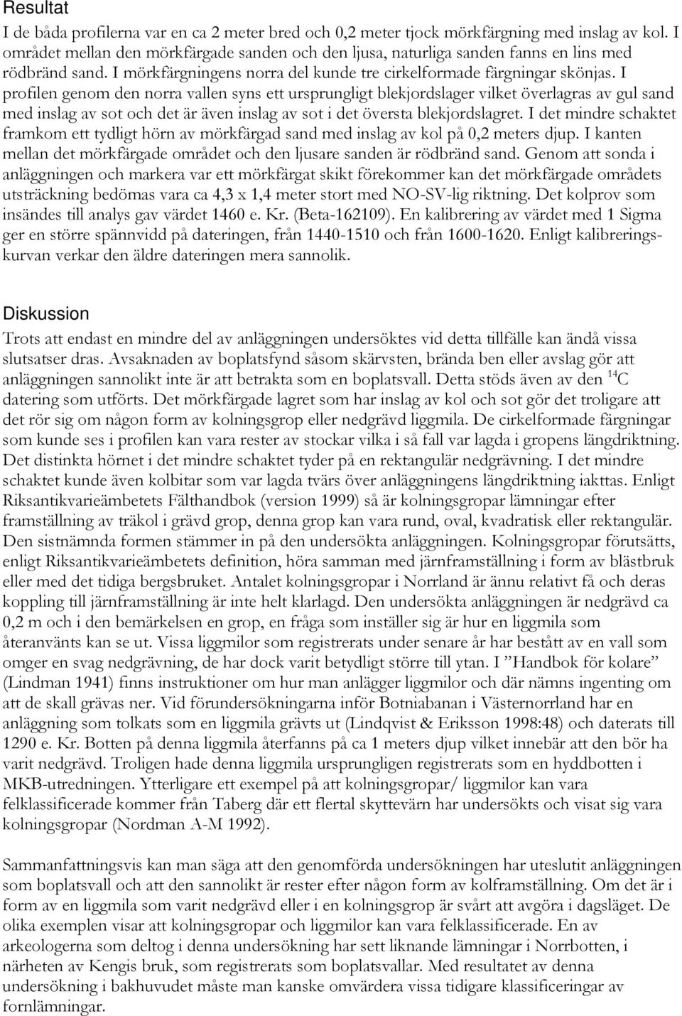 I profilen genom den norra vallen syns ett ursprungligt blekjordslager vilket överlagras av gul sand med inslag av sot och det är även inslag av sot i det översta blekjordslagret.