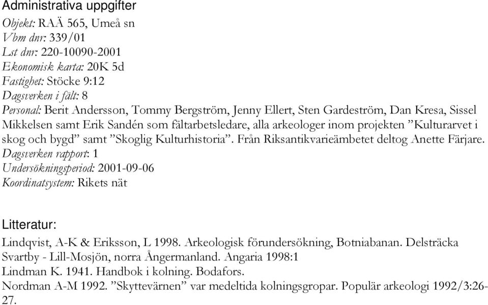 Från Riksantikvarieämbetet deltog Anette Färjare. Dagsverken rapport: 1 Undersökningsperiod: 2001-09-06 Koordinatsystem: Rikets nät Litteratur: Lindqvist, A-K & Eriksson, L 1998.