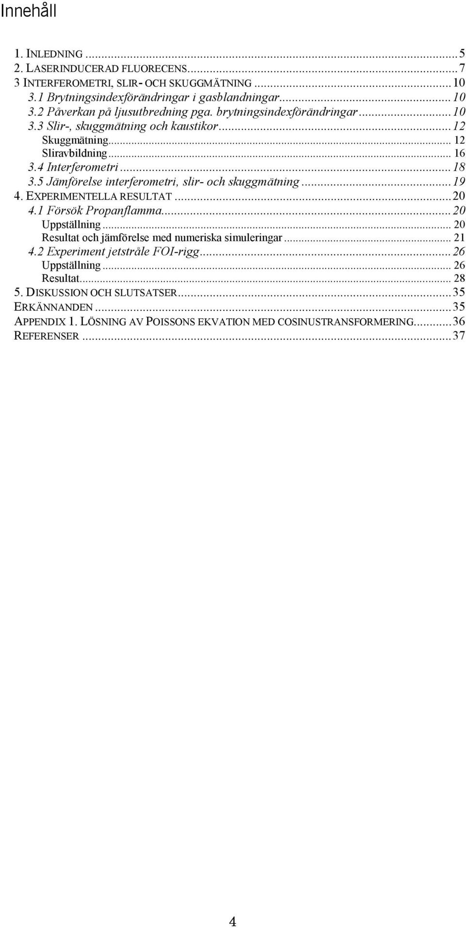 5 Jämförelse interferometri, slir- och skuggmätning...19 4. EXPERIMENTELLA RESULTAT...20 4.1 Försök Propanflamma...20 Uppställning... 20 Resultat och jämförelse med numeriska simuleringar.