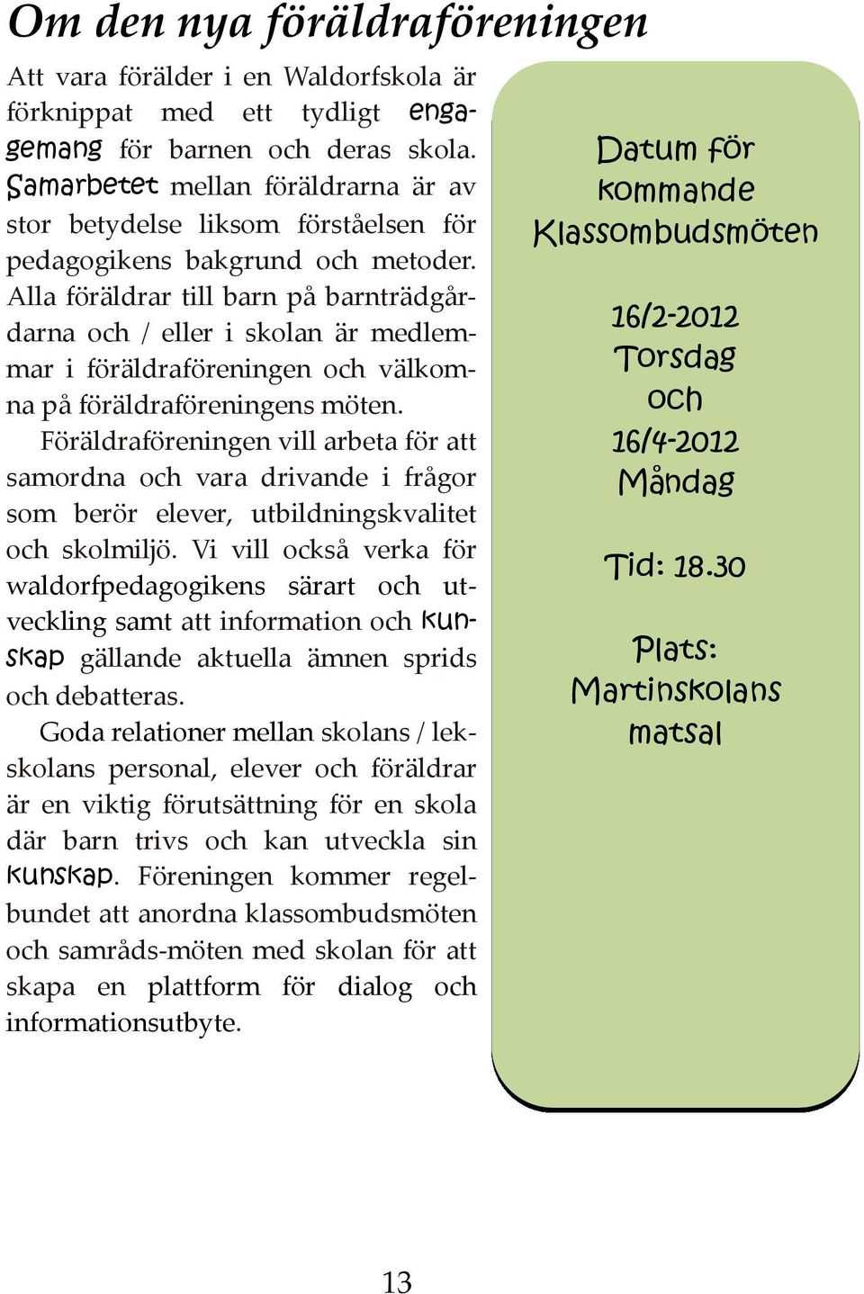 Alla föräldrar till barn på barnträdgårdarna och / eller i skolan är medlemmar i föräldraföreningen och välkomna på föräldraföreningens möten.