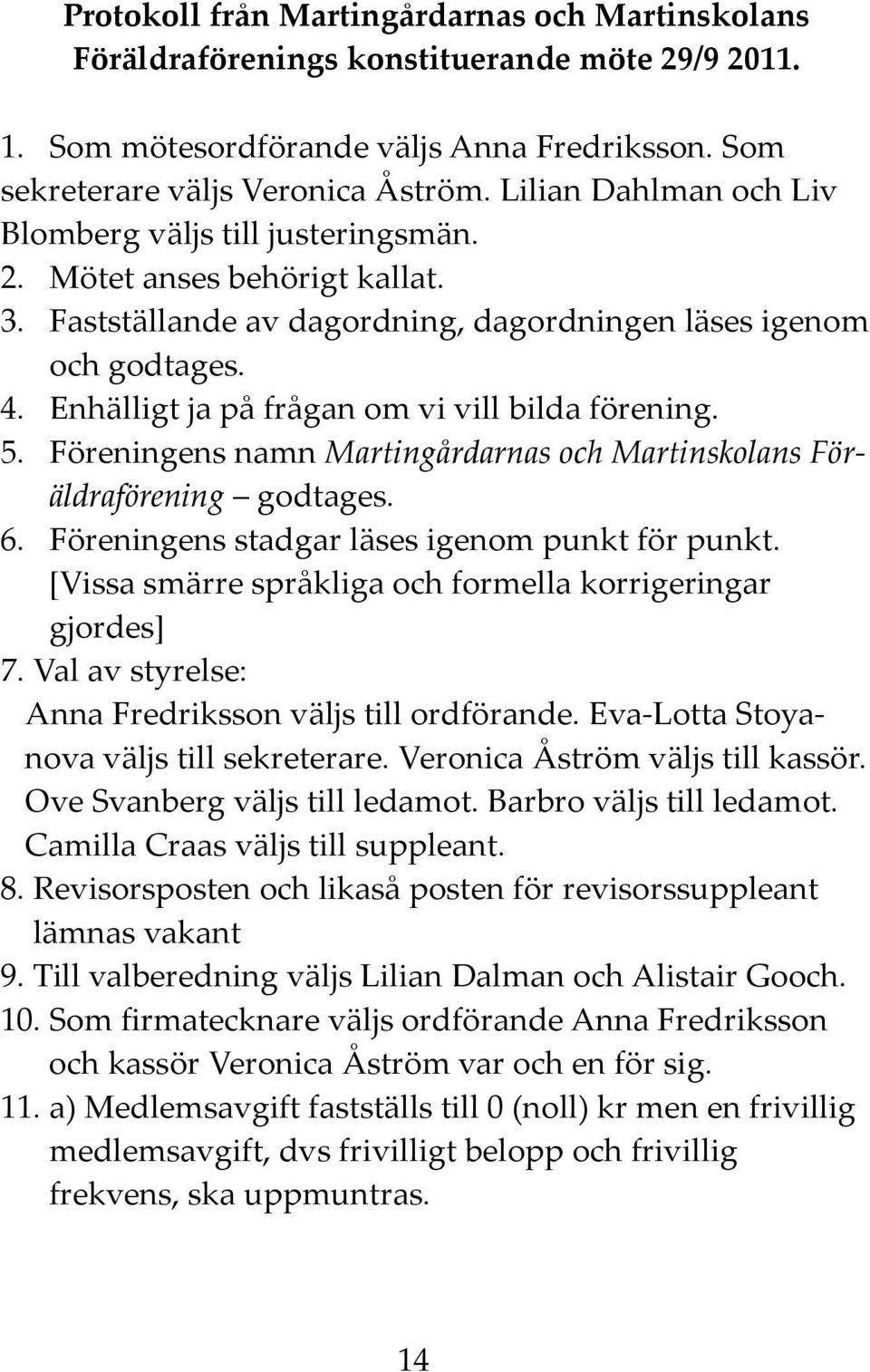 Enhälligt ja på frågan om vi vill bilda förening. 5. Föreningens namn Martingårdarnas och Martinskolans Föräldraförening godtages. 6. Föreningens stadgar läses igenom punkt för punkt.