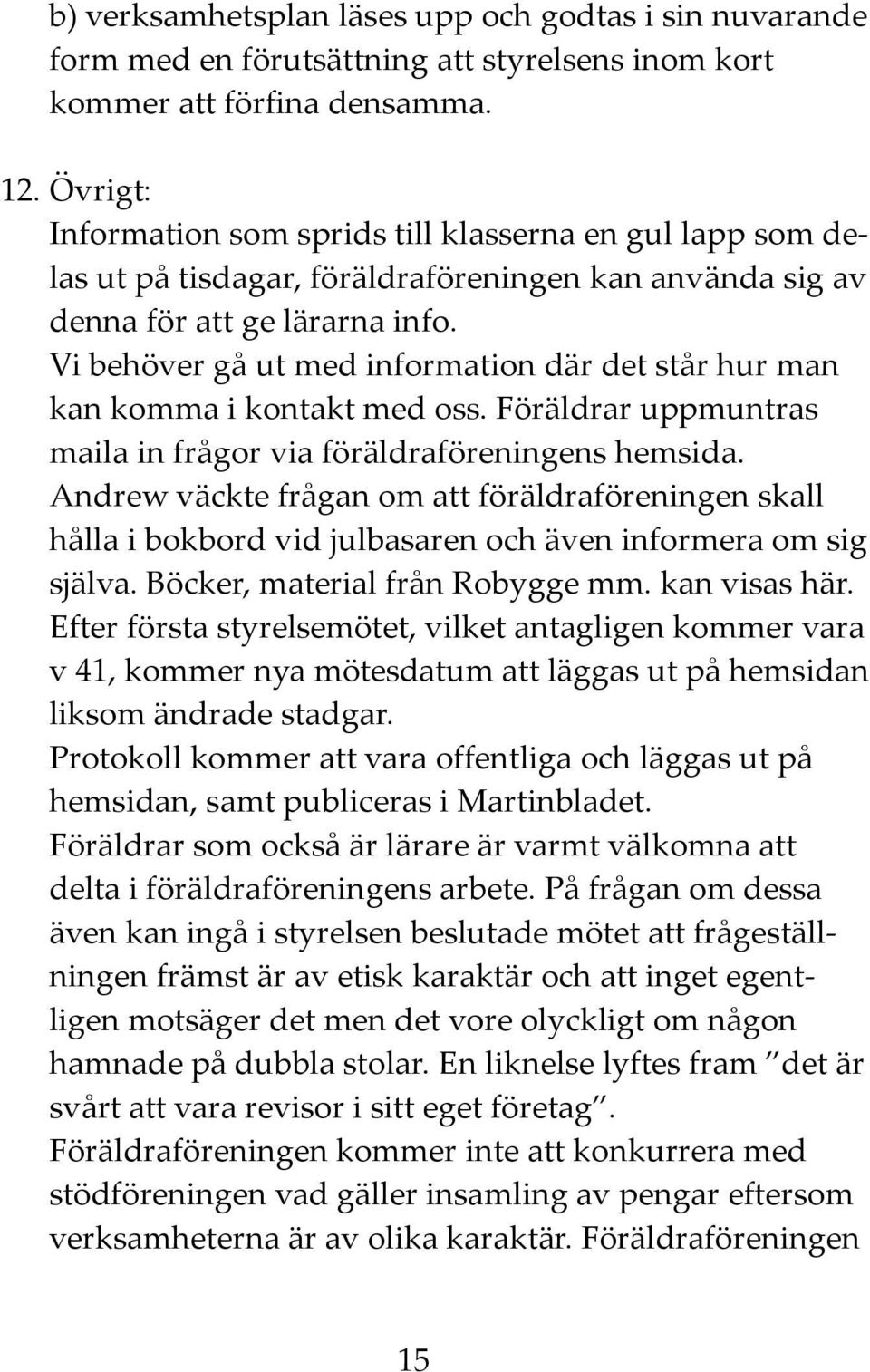 Vi behöver gå ut med information där det står hur man kan komma i kontakt med oss. Föräldrar uppmuntras maila in frågor via föräldraföreningens hemsida.