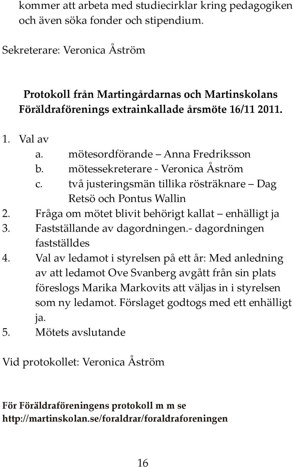 mötessekreterare - Veronica Åström c. två justeringsmän tillika rösträknare Dag Retsö och Pontus Wallin 2. Fråga om mötet blivit behörigt kallat enhälligt ja 3. Fastställande av dagordningen.