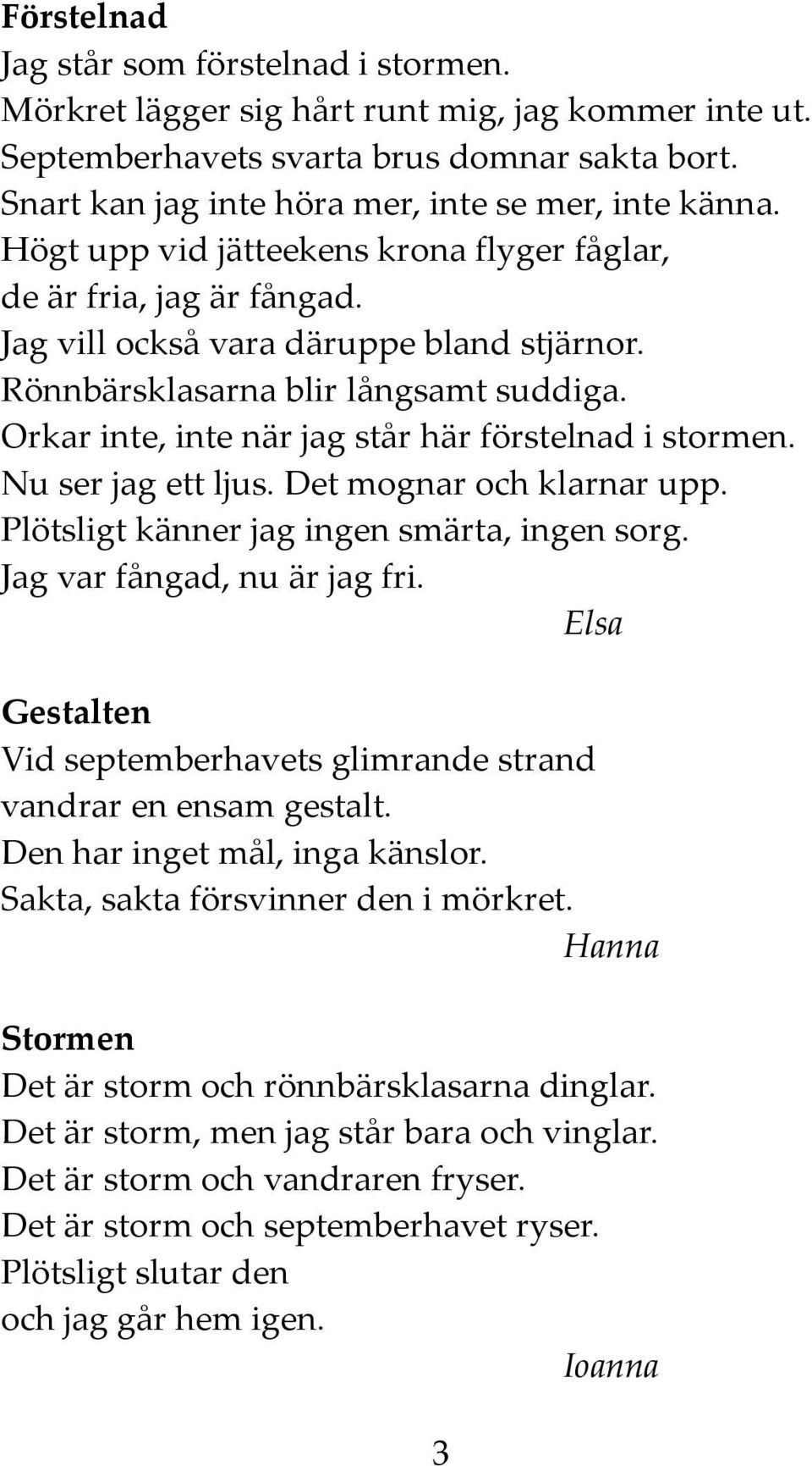 Orkar inte, inte när jag står här förstelnad i stormen. Nu ser jag ett ljus. Det mognar och klarnar upp. Plötsligt känner jag ingen smärta, ingen sorg. Jag var fångad, nu är jag fri.