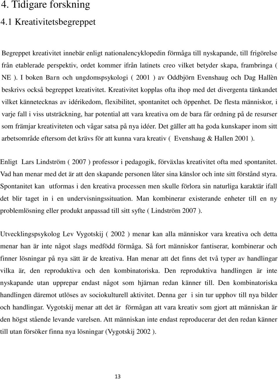 skapa, frambringa ( NE ). I boken Barn och ungdomspsykologi ( 2001 ) av Oddbjörn Evenshaug och Dag Hallèn beskrivs också begreppet kreativitet.