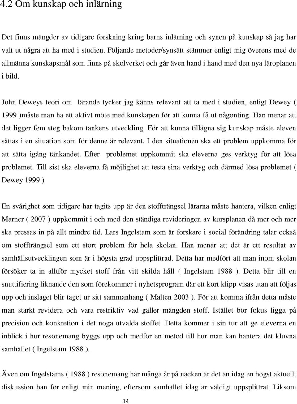 John Deweys teori om lärande tycker jag känns relevant att ta med i studien, enligt Dewey ( 1999 )måste man ha ett aktivt möte med kunskapen för att kunna få ut någonting.