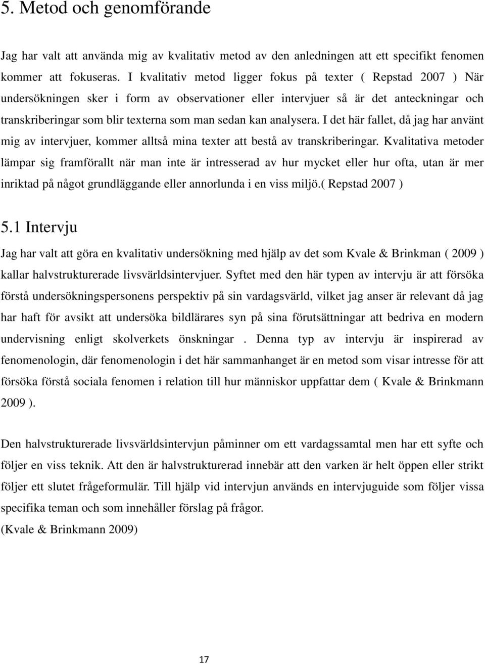 kan analysera. I det här fallet, då jag har använt mig av intervjuer, kommer alltså mina texter att bestå av transkriberingar.