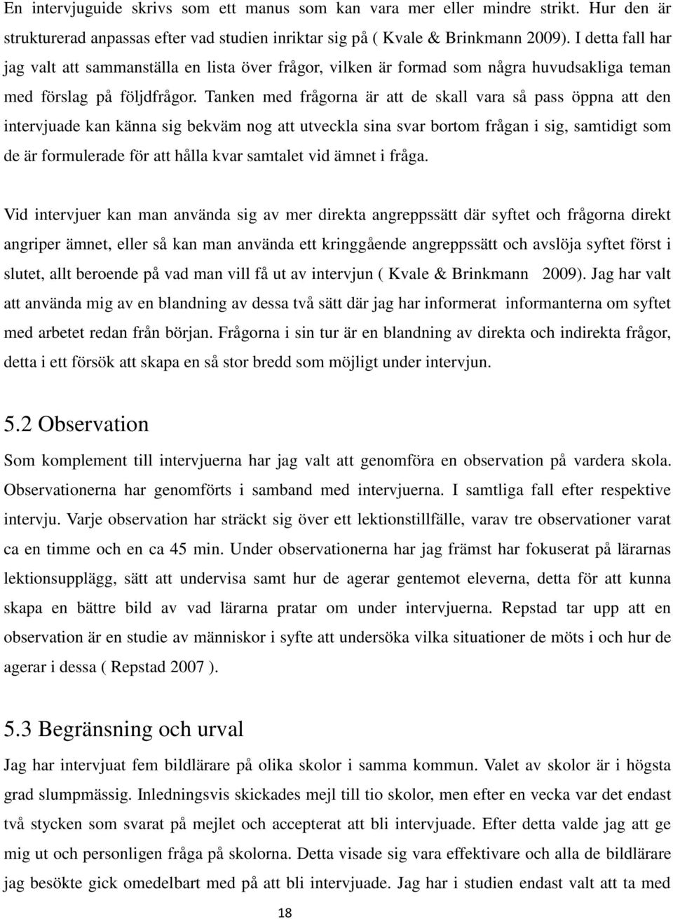 Tanken med frågorna är att de skall vara så pass öppna att den intervjuade kan känna sig bekväm nog att utveckla sina svar bortom frågan i sig, samtidigt som de är formulerade för att hålla kvar