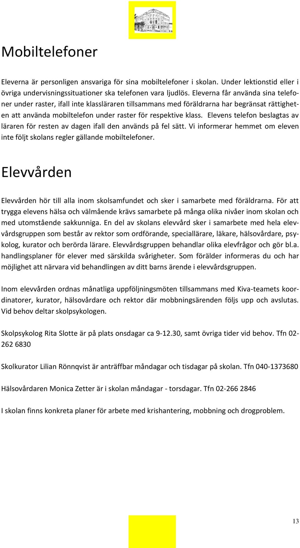 Elevens telefon beslagtas av läraren för resten av dagen ifall den används på fel sätt. Vi informerar hemmet om eleven inte följt skolans regler gällande mobiltelefoner.