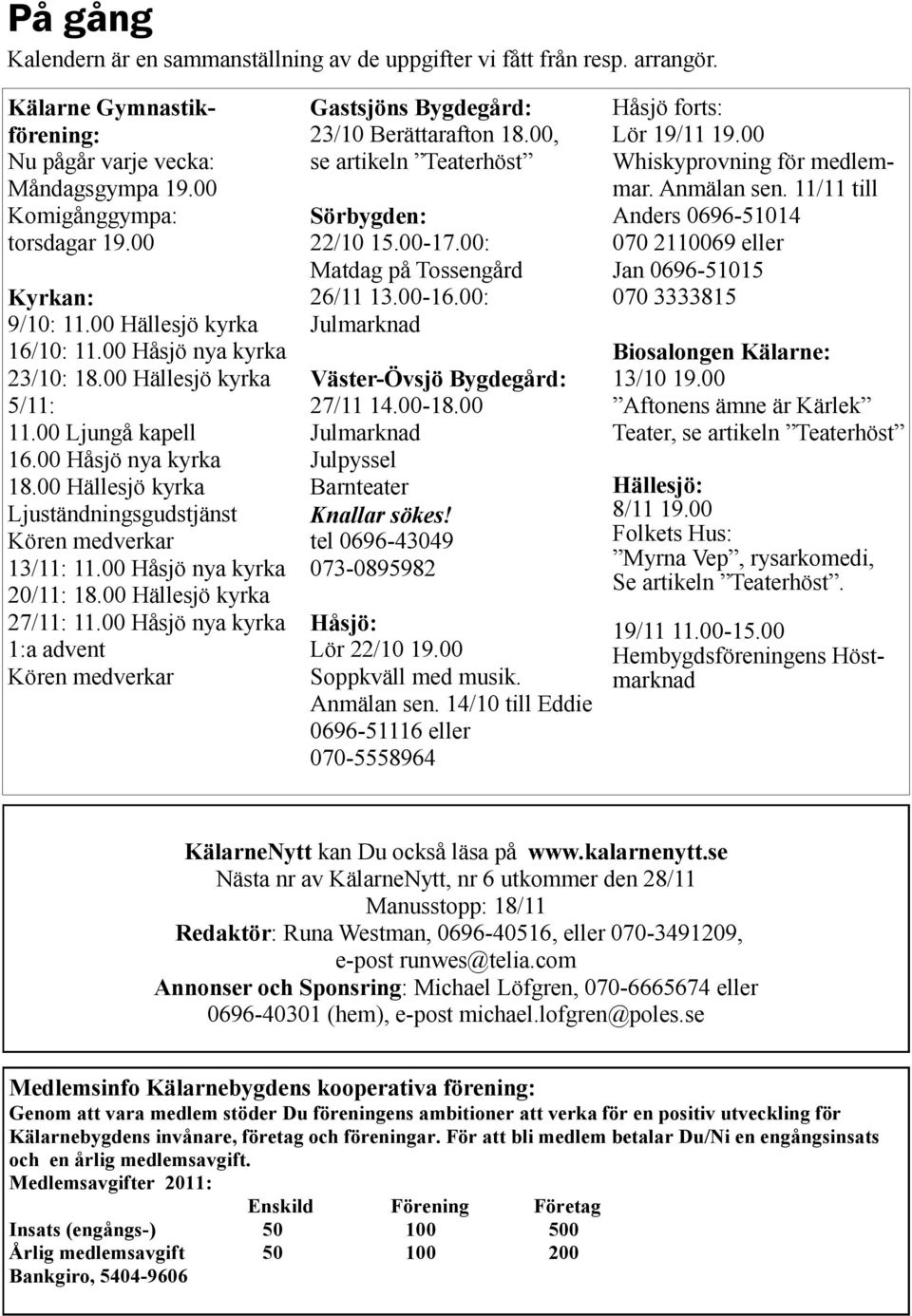 00 Hällesjö kyrka Ljuständningsgudstjänst Kören medverkar 13/11: 11.00 Håsjö nya kyrka 20/11: 18.00 Hällesjö kyrka 27/11: 11.