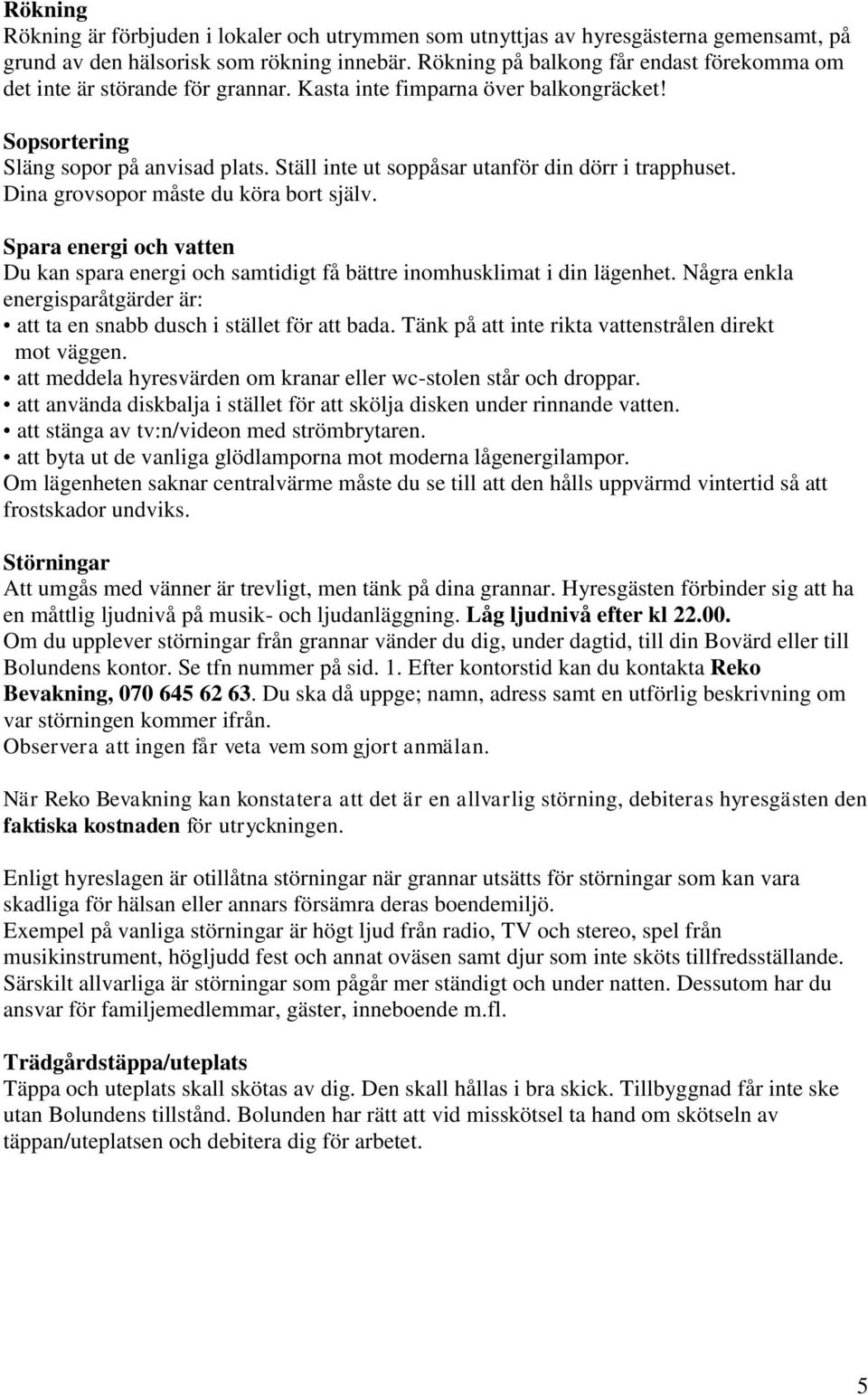 Ställ inte ut soppåsar utanför din dörr i trapphuset. Dina grovsopor måste du köra bort själv. Spara energi och vatten Du kan spara energi och samtidigt få bättre inomhusklimat i din lägenhet.