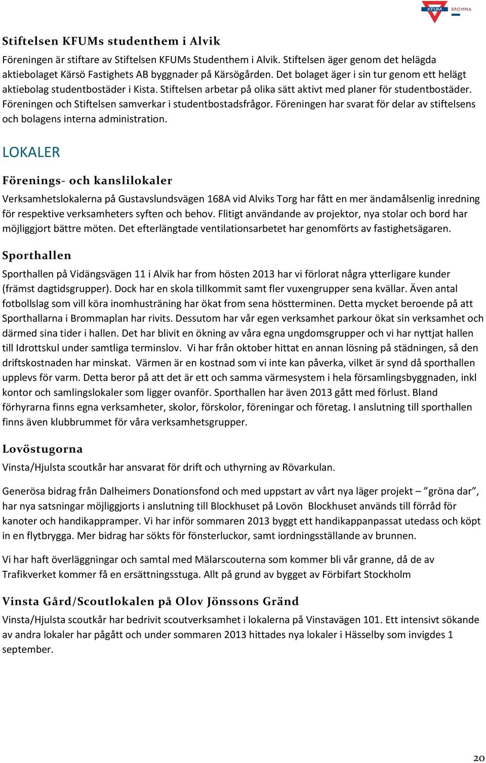 Föreningen och Stiftelsen samverkar i studentbostadsfrågor. Föreningen har svarat för delar av stiftelsens och bolagens interna administration.