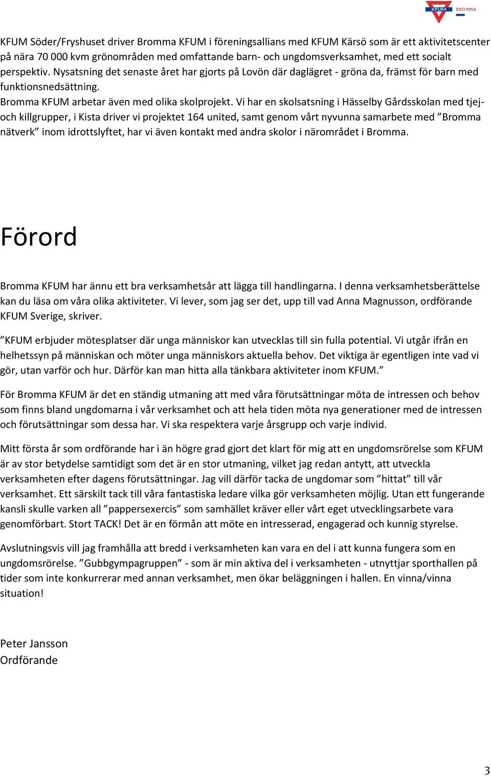 Vi har en skolsatsning i Hässelby Gårdsskolan med tjejoch killgrupper, i Kista driver vi projektet 164 united, samt genom vårt nyvunna samarbete med Bromma nätverk inom idrottslyftet, har vi även