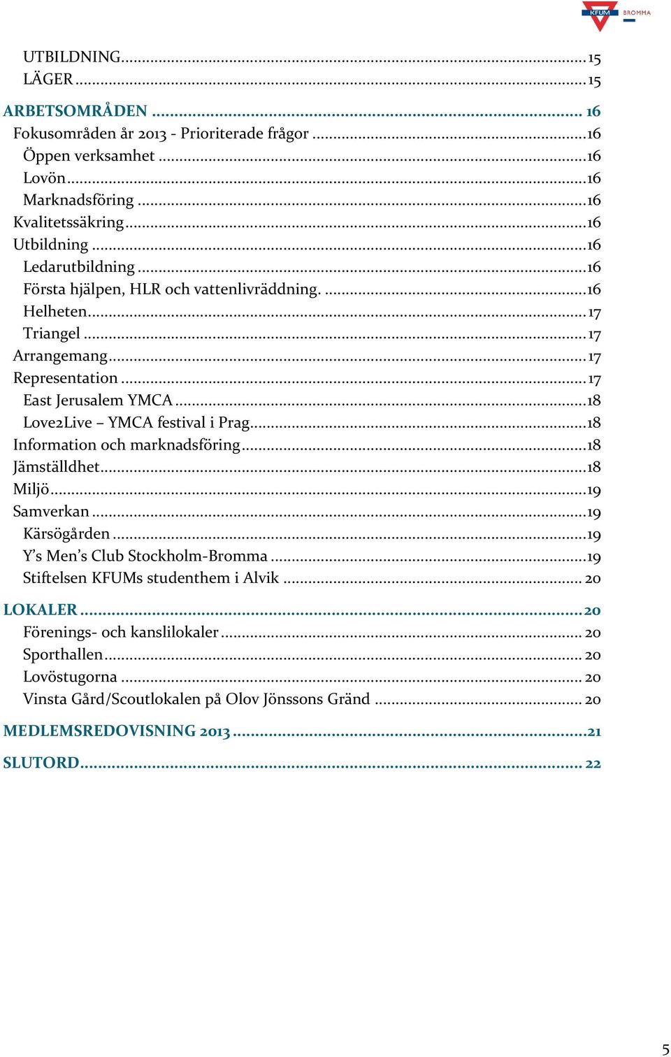 .. 18 Love2Live YMCA festival i Prag... 18 Information och marknadsföring... 18 Jämställdhet... 18 Miljö... 19 Samverkan... 19 Kärsögården... 19 Y s Men s Club Stockholm-Bromma.